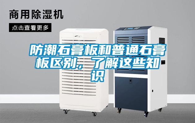 防潮石膏板和普通石膏板區(qū)別，了解這些知識