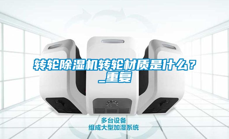 轉(zhuǎn)輪除濕機(jī)轉(zhuǎn)輪材質(zhì)是什么？_重復(fù)