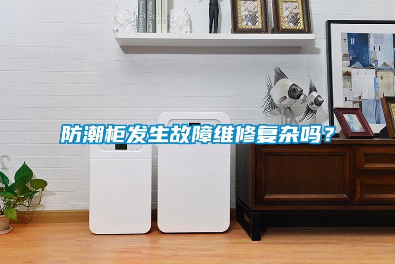 防潮柜發(fā)生故障維修復雜嗎?