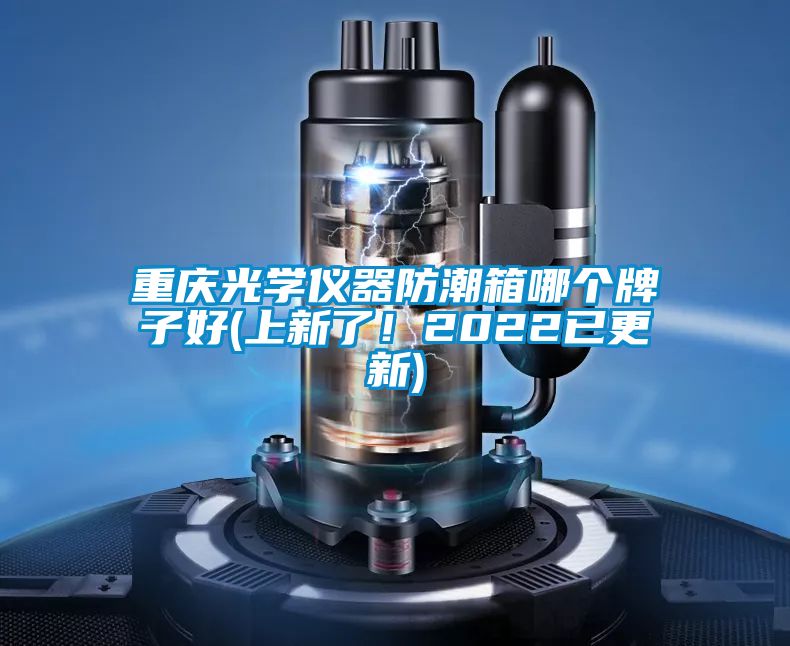 重慶光學(xué)儀器防潮箱哪個(gè)牌子好(上新了！2022已更新)
