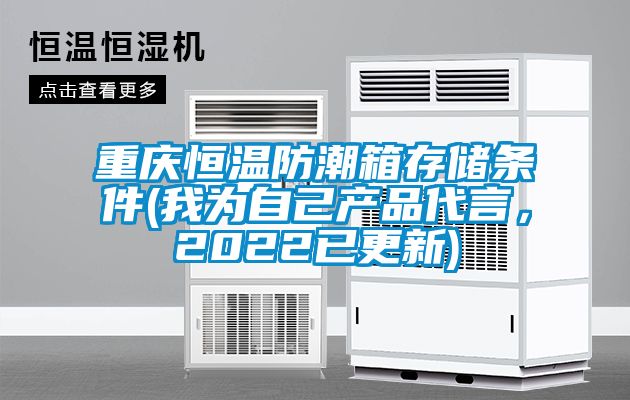 重慶恒溫防潮箱存儲條件(我為自己產(chǎn)品代言，2022已更新)