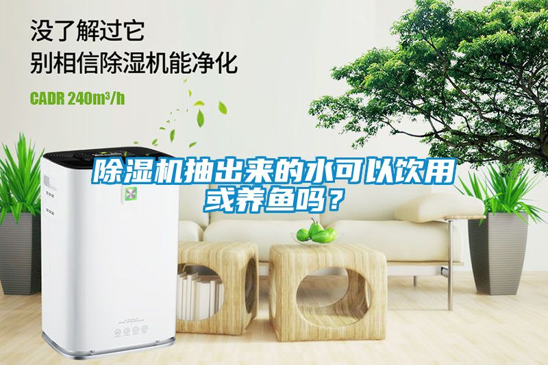 除濕機(jī)抽出來(lái)的水可以飲用或養(yǎng)魚(yú)嗎？