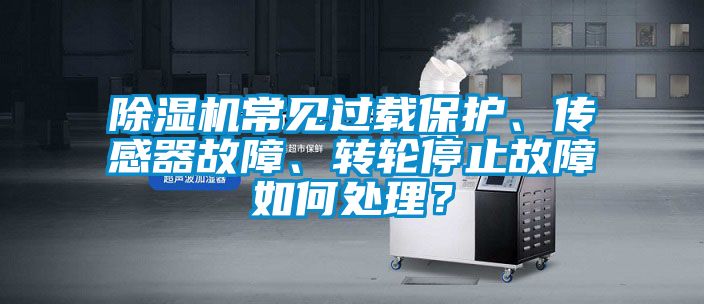 除濕機常見過載保護、傳感器故障、轉(zhuǎn)輪停止故障如何處理？