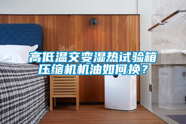 高低溫交變濕熱試驗(yàn)箱壓縮機(jī)機(jī)油如何換？