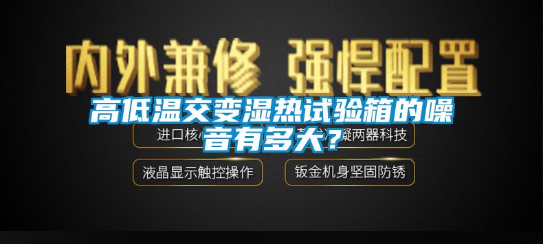 高低溫交變濕熱試驗(yàn)箱的噪音有多大?