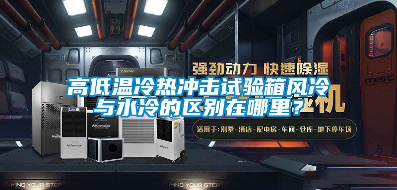 高低溫冷熱沖擊試驗箱風(fēng)冷與水冷的區(qū)別在哪里？
